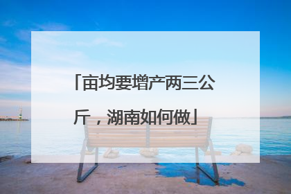 亩均要增产两三公斤，湖南如何做