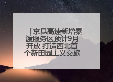 京昆高速新增秦渡服务区预计9月开放 打造西北首个新田园主义交旅融合标杆