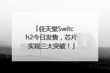 任天堂Switch2今日发售，芯片实现三大突破！