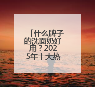 什么牌子的洗面奶好用？2025年十大热门洗面奶好用品牌