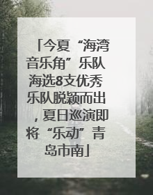 今夏“海湾音乐角”乐队海选8支优秀乐队脱颖而出，夏日巡演即将“乐动”青岛市南