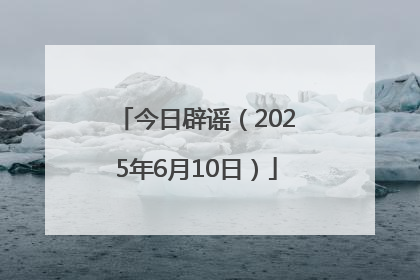 今日辟谣（2025年6月10日）