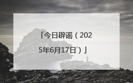 今日辟谣（2025年6月17日）