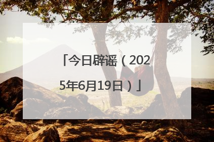 今日辟谣（2025年6月19日）