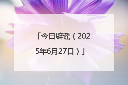 今日辟谣（2025年6月27日）