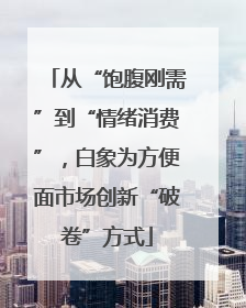 从“饱腹刚需”到“情绪消费”，白象为方便面市场创新“破卷”方式