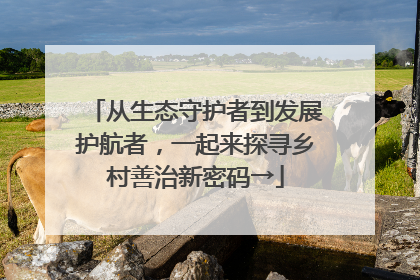 从生态守护者到发展护航者，一起来探寻乡村善治新密码→