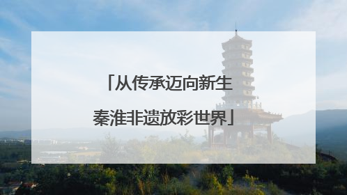 从传承迈向新生 秦淮非遗放彩世界
