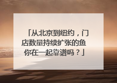 从北京到纽约，门店数量持续扩张的鱼你在一起靠谱吗？