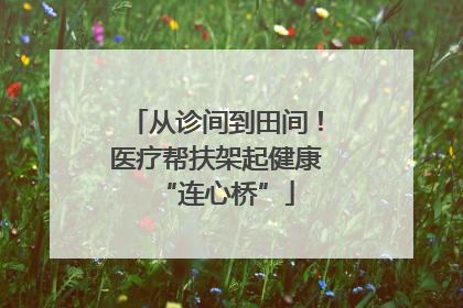 从诊间到田间！医疗帮扶架起健康“连心桥”