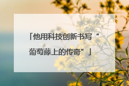 他用科技创新书写“葡萄藤上的传奇”