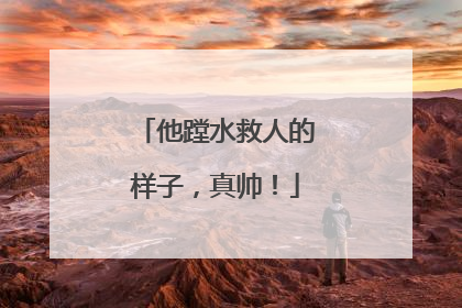 他蹚水救人的样子，真帅！