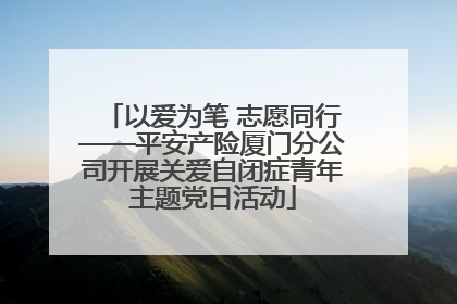 以爱为笔 志愿同行——平安产险厦门分公司开展关爱自闭症青年主题党日活动
