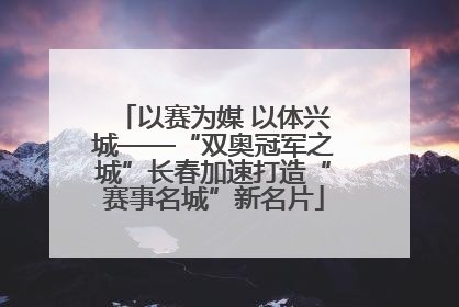 以赛为媒 以体兴城——“双奥冠军之城”长春加速打造“赛事名城”新名片