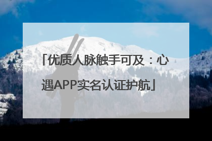 优质人脉触手可及：心遇APP实名认证护航