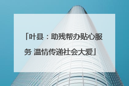 叶县：助残帮办贴心服务 温情传递社会大爱