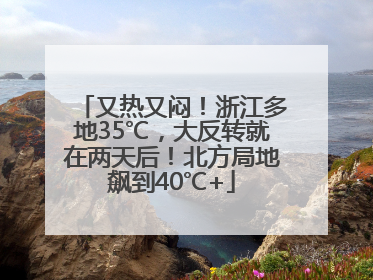 又热又闷！浙江多地35℃，大反转就在两天后！北方局地飙到40℃+