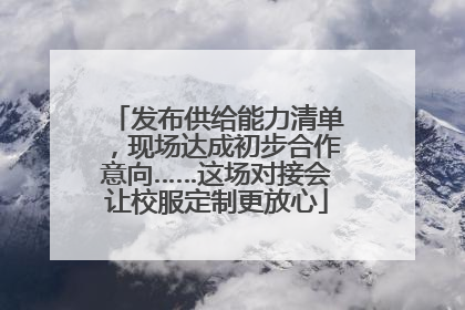 发布供给能力清单，现场达成初步合作意向……这场对接会让校服定制更放心