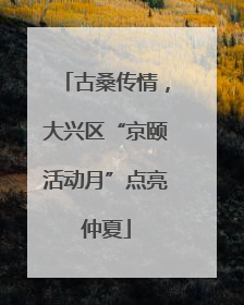 古桑传情，大兴区“京颐活动月”点亮仲夏