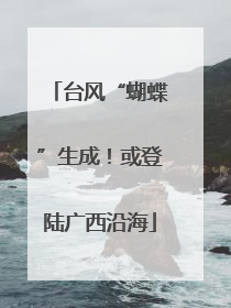 台风“蝴蝶”生成！或登陆广西沿海