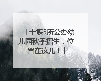十堰5所公办幼儿园秋季招生，位置在这儿！