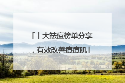 十大祛痘榜单分享，有效改善痘痘肌