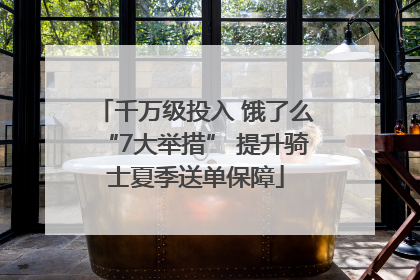 千万级投入 饿了么“7大举措” 提升骑士夏季送单保障