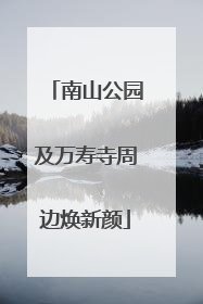 南山公园及万寿寺周边焕新颜