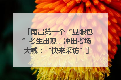 南昌第一个“显眼包”考生出现，冲出考场大喊：“快来采访”