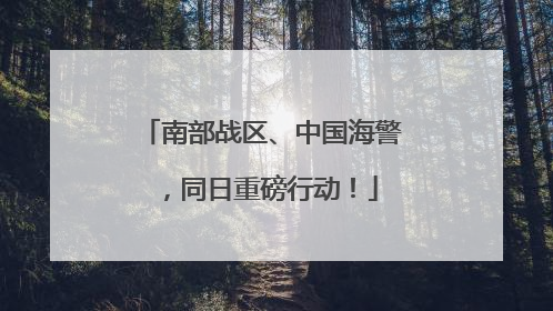 南部战区、中国海警，同日重磅行动！