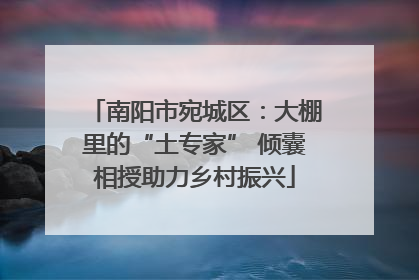 南阳市宛城区：大棚里的“土专家” 倾囊相授助力乡村振兴