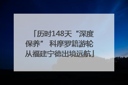 历时148天“深度保养” 科摩罗籍游轮从福建宁德出境远航