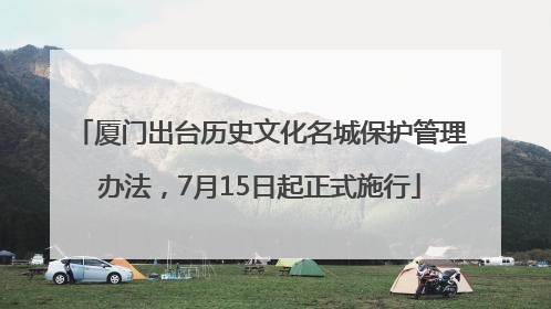 厦门出台历史文化名城保护管理办法，7月15日起正式施行