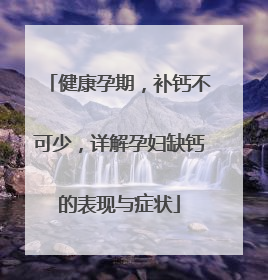 健康孕期，补钙不可少，详解孕妇缺钙的表现与症状