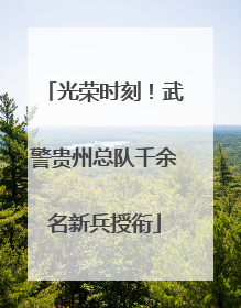 光荣时刻！武警贵州总队千余名新兵授衔
