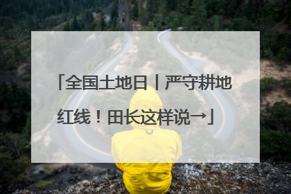 全国土地日丨严守耕地红线！田长这样说→
