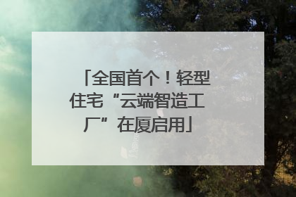 全国首个！轻型住宅“云端智造工厂”在厦启用