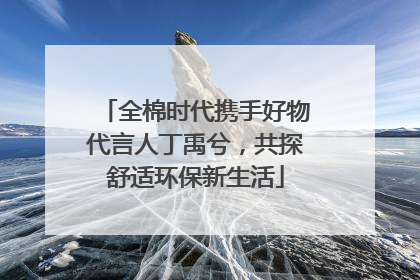 全棉时代携手好物代言人丁禹兮，共探舒适环保新生活