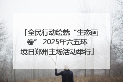 全民行动绘就“生态画卷” 2025年六五环境日郑州主场活动举行