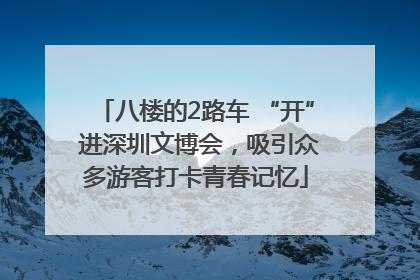 八楼的2路车 “开” 进深圳文博会，吸引众多游客打卡青春记忆