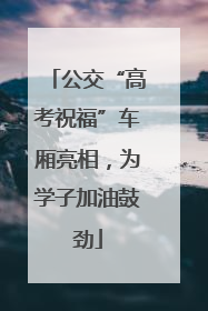 公交“高考祝福”车厢亮相，为学子加油鼓劲