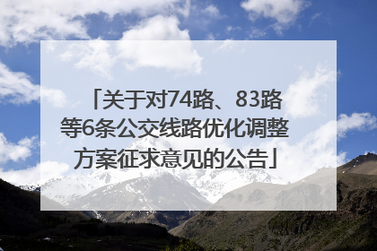 关于对74路、83路等6条公交线路优化调整方案征求意见的公告