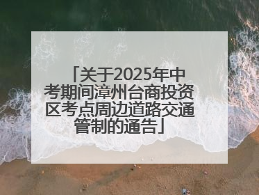 关于2025年中考期间漳州台商投资区考点周边道路交通管制的通告