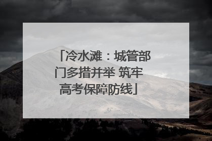 冷水滩：城管部门多措并举 筑牢高考保障防线