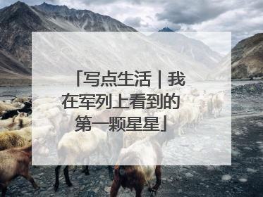 写点生活｜我在军列上看到的第一颗星星