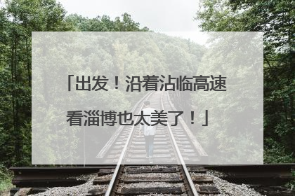 出发！沿着沾临高速看淄博也太美了！