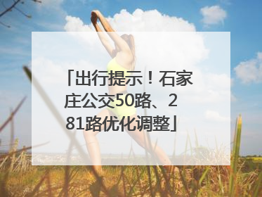 出行提示！石家庄公交50路、281路优化调整