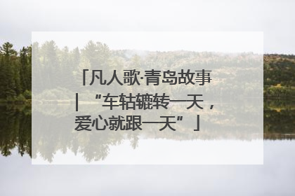 凡人歌·青岛故事｜“车轱辘转一天，爱心就跟一天”