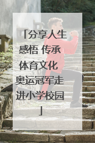 分享人生感悟 传承体育文化 奥运冠军走进小学校园