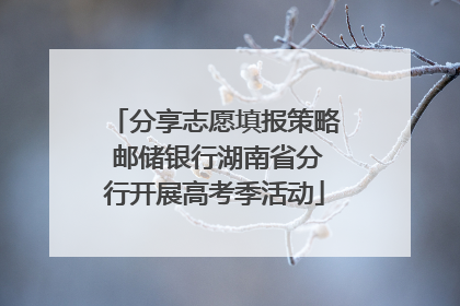 分享志愿填报策略 邮储银行湖南省分行开展高考季活动